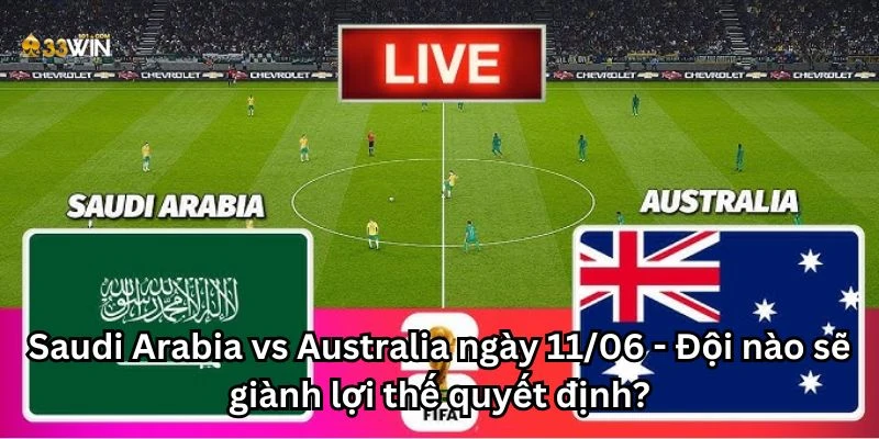 Saudi Arabia vs Australia ngày 11/06 - Đội nào sẽ giành lợi thế quyết định?